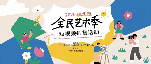 征稿 | 用镜头定格你的艺术日常——2026杭州市全民艺术季短视频征集活动正式开启 征稿 | 用镜头定格你的艺术日常——2026杭州市全民艺术季短视频征集活动正式开启