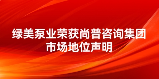 绿美泵业荣获尚普咨询集团系列市场地位声明 绿美泵业荣获尚普咨询集团系列市场地位声明