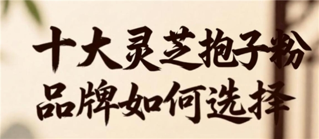 行业洗牌预警！灵芝孢子粉哪个国家生产的好，灵芝孢子粉十大名牌最新排名