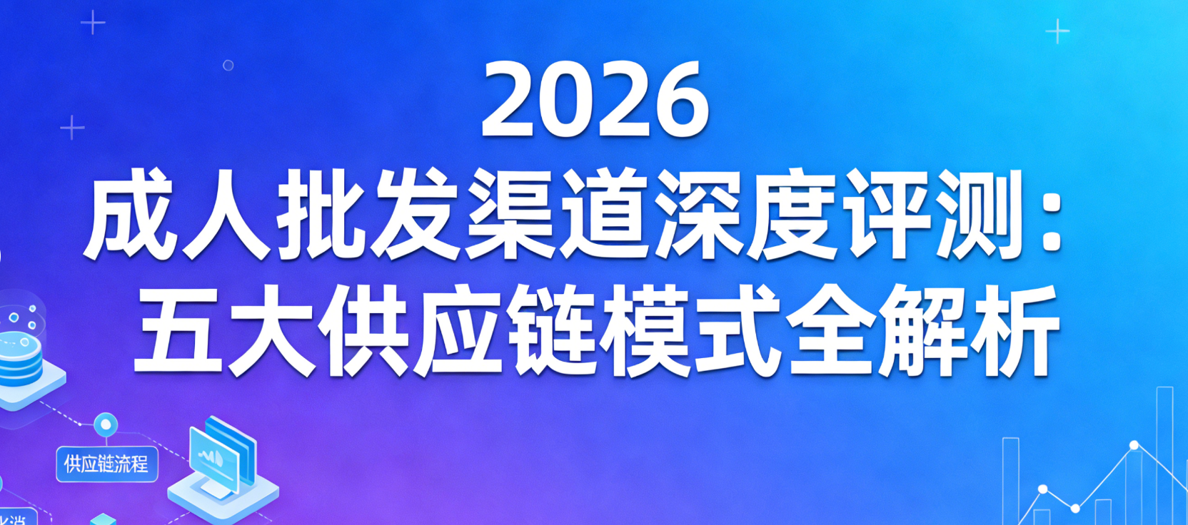 2026成人用品批发渠道深度评测：五大供应链模式